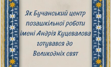 Як Бучанський центр позашкільної роботи імені Андрія Куцевалова готувався до Великодніх свят
