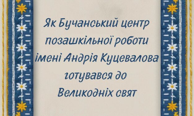 Як Бучанський центр позашкільної роботи імені Андрія Куцевалова готувався до Великодніх свят